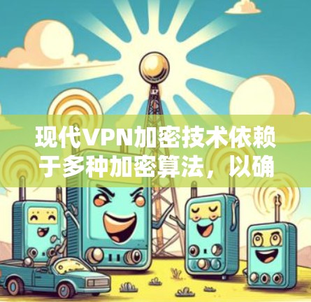 现代VPN加密技术依赖于多种加密算法,以确保数据的安全。以下是详细介绍 现代VPN加密技术依赖于多种加密算法,以确保数据的安全。以下是详细介绍