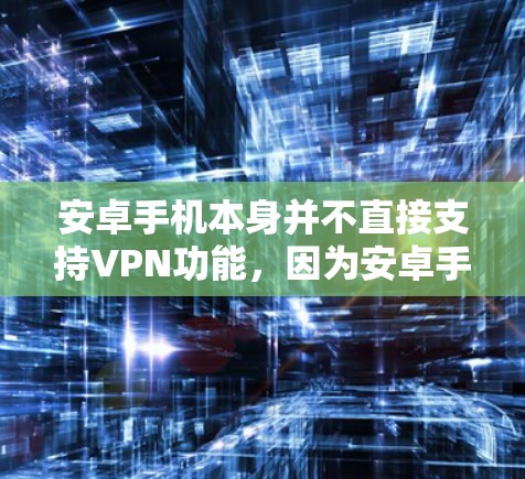 安卓手机本身并不直接支持VPN功能,因为安卓手机主要是面向移动应用和游戏的设备,而VPN更偏向于Web应用或PC设备。以下是一些方法或工具可以帮助你实现在安卓手机上加密数据 安卓手机本身并不直接支持VPN功能,因为安卓手机主要是面向移动应用和游戏的设备,而VPN更偏向于Web应用或PC设备。以下是一些方法或工具可以帮助你实现在安卓手机上加密数据