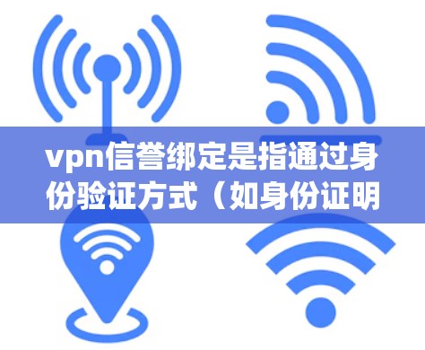 vpn信誉绑定是指通过身份验证方式(如身份证明或认证码)来绑定VPN服务,确保用户能够正确使用该服务。以下是详细的解释 vpn信誉绑定是指通过身份验证方式(如身份证明或认证码)来绑定VPN服务,确保用户能够正确使用该服务。以下是详细的解释