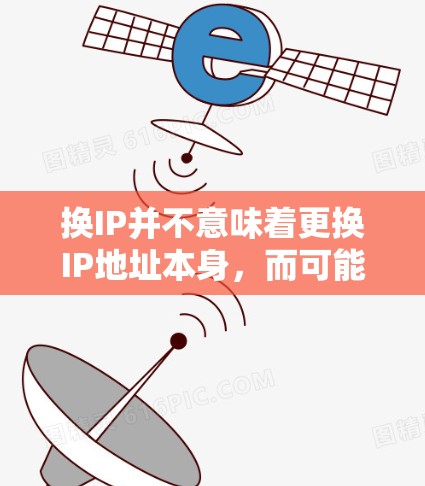 换IP并不意味着更换IP地址本身,而可能指的是更换服务器或服务器版本,以便更好地管理网络环境和维护安全。以下是对相关问题的详细解答 换IP并不意味着更换IP地址本身,而可能指的是更换服务器或服务器版本,以便更好地管理网络环境和维护安全。以下是对相关问题的详细解答