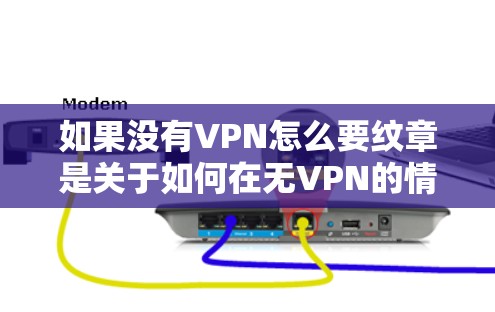 如果没有VPN怎么要纹章是关于如何在无VPN的情况下实现身份验证或纹章功能的,可以参考以下步骤 如果没有VPN怎么要纹章是关于如何在无VPN的情况下实现身份验证或纹章功能的,可以参考以下步骤