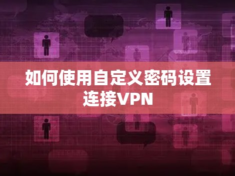 如何使用自定义密码设置连接VPN 如何使用自定义密码设置连接VPN