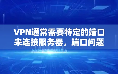 VPN通常需要特定的端口来连接服务器,端口问题可能是由于服务器被封、服务器不稳定或其他问题导致的。以下是可能的解决方案 VPN通常需要特定的端口来连接服务器,端口问题可能是由于服务器被封、服务器不稳定或其他问题导致的。以下是可能的解决方案
