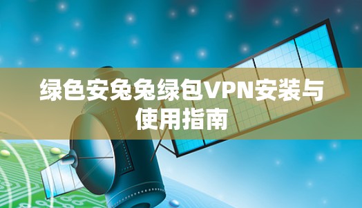 绿色安兔兔绿包VPN安装与使用指南 绿色安兔兔绿包VPN安装与使用指南