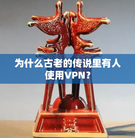 为什么古老的传说里有人使用VPN？