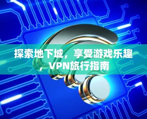 探索地下城，享受游戏乐趣，VPN旅行指南