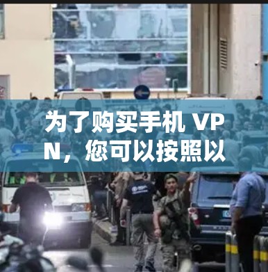 为了购买手机 VPN,您可以按照以下步骤进行 为了购买手机 VPN,您可以按照以下步骤进行