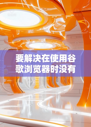 要解决在使用谷歌浏览器时没有VPN功能的问题，可以按照以下步骤进行