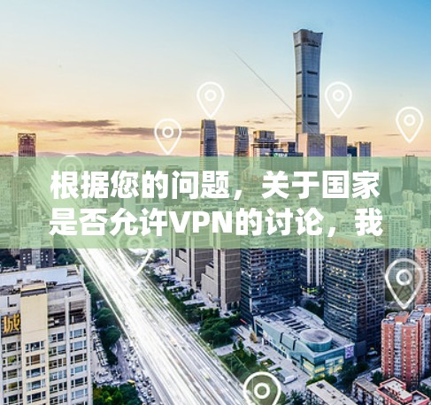 根据您的问题,关于国家是否允许VPN的讨论,我们可以通过以下步骤进行 根据您的问题,关于国家是否允许VPN的讨论,我们可以通过以下步骤进行