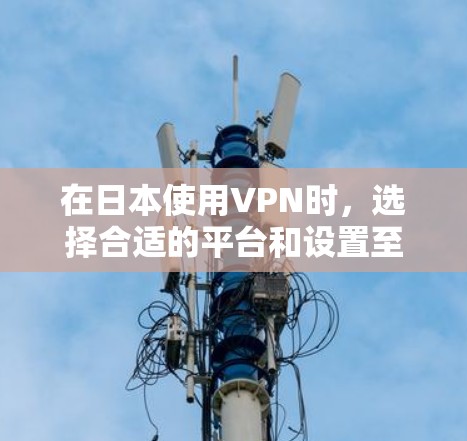 在日本使用VPN时,选择合适的平台和设置至关重要。以下是一些推荐的VPN服务和使用建议 在日本使用VPN时,选择合适的平台和设置至关重要。以下是一些推荐的VPN服务和使用建议