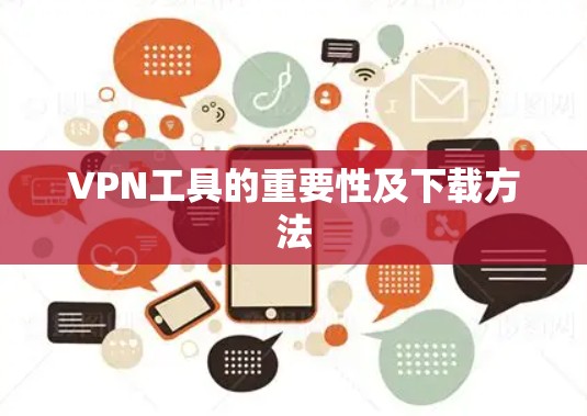 VPN工具的重要性及下载方法 VPN工具的重要性及下载方法
