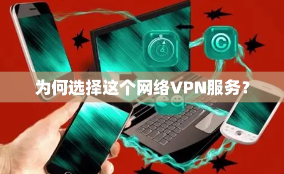 为何选择这个网络VPN服务? 为何选择这个网络VPN服务?