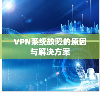 VPN系统故障的原因与解决方案 VPN系统故障的原因与解决方案