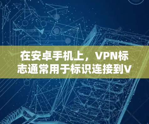 在安卓手机上,VPN标志通常用于标识连接到VPN服务,帮助用户管理密码、访问权限和访问范围。以下是常见的VPN标志及其作用 在安卓手机上,VPN标志通常用于标识连接到VPN服务,帮助用户管理密码、访问权限和访问范围。以下是常见的VPN标志及其作用