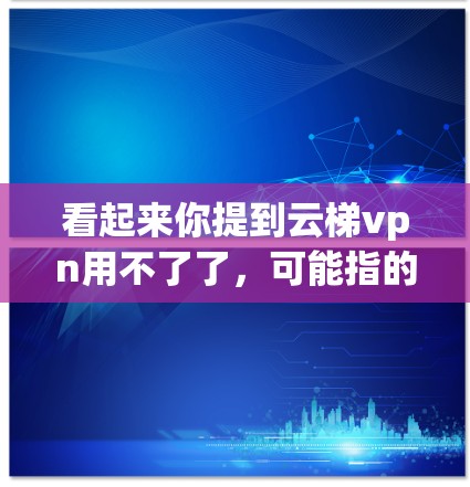 看起来你提到云梯vpn用不了了,可能指的是某个软件或工具的问题。由于我无法直接访问外部链接或知道具体的软件信息,我无法提供详细的帮助。如果你能提供以下信息,我可以帮助你解决问题 看起来你提到云梯vpn用不了了,可能指的是某个软件或工具的问题。由于我无法直接访问外部链接或知道具体的软件信息,我无法提供详细的帮助。如果你能提供以下信息,我可以帮助你解决问题