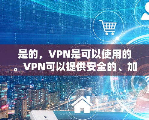 是的,VPN是可以使用的。VPN可以提供安全的、加密的网络连接,帮助您保持隐私和数据安全。以下是一些考虑VPN使用的因素和建议 是的,VPN是可以使用的。VPN可以提供安全的、加密的网络连接,帮助您保持隐私和数据安全。以下是一些考虑VPN使用的因素和建议