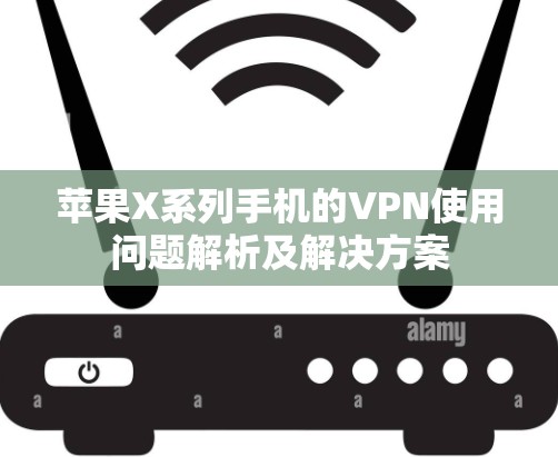 苹果X系列手机的VPN使用问题解析及解决方案 苹果X系列手机的VPN使用问题解析及解决方案