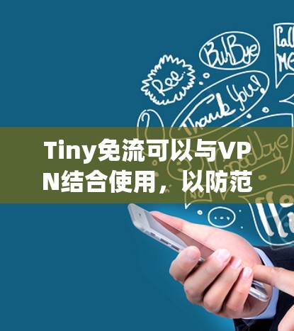 Tiny免流可以与VPN结合使用，以防范恶意软件和钓鱼邮件。以下是具体的步骤和方法