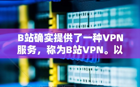 B站确实提供了一种VPN服务,称为B站VPN。以下是获取B站VPN的具体步骤 B站确实提供了一种VPN服务,称为B站VPN。以下是获取B站VPN的具体步骤