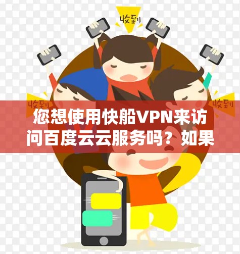 您想使用快船VPN来访问百度云云服务吗?如果需要访问百度云,您可以按照以下步骤操作 您想使用快船VPN来访问百度云云服务吗?如果需要访问百度云,您可以按照以下步骤操作