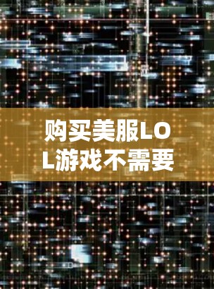 购买美服LOL游戏不需要VPN,因为它已经足够安全,并且通过其本身的加密和设计保护了用户的信息安全。以下是详细的总结 购买美服LOL游戏不需要VPN,因为它已经足够安全,并且通过其本身的加密和设计保护了用户的信息安全。以下是详细的总结