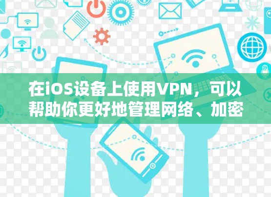 在iOS设备上使用VPN,可以帮助你更好地管理网络、加密数据、访问多设备和多用户。以下是一些适合iOS设备的VPN推荐 在iOS设备上使用VPN,可以帮助你更好地管理网络、加密数据、访问多设备和多用户。以下是一些适合iOS设备的VPN推荐