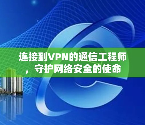 连接到VPN的通信工程师,守护网络安全的使命 连接到VPN的通信工程师,守护网络安全的使命
