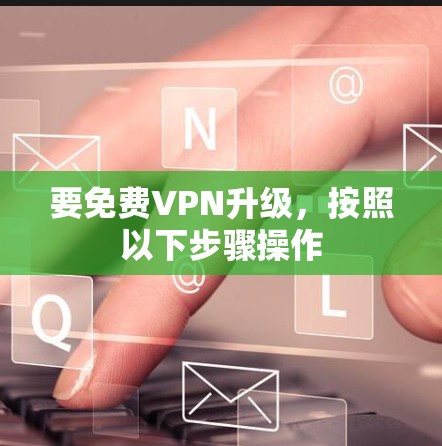 要免费VPN升级,按照以下步骤操作 要免费VPN升级,按照以下步骤操作
