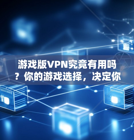 游戏版VPN究竟有用吗?你的游戏选择,决定你的未来! 游戏版VPN究竟有用吗?你的游戏选择,决定你的未来!