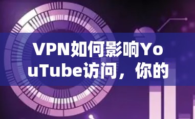 VPN如何影响YouTube访问,你的隐藏VPN可能隐藏着隐藏的限制 VPN如何影响YouTube访问,你的隐藏VPN可能隐藏着隐藏的限制
