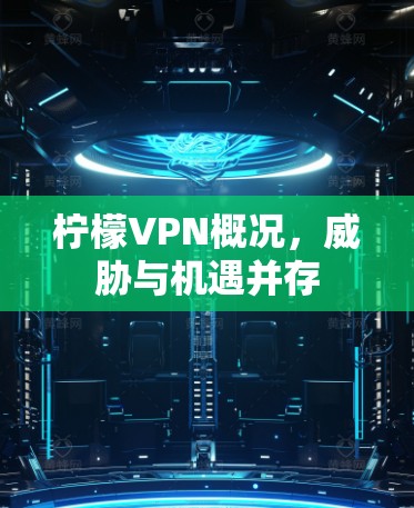 柠檬VPN概况,威胁与机遇并存 柠檬VPN概况,威胁与机遇并存