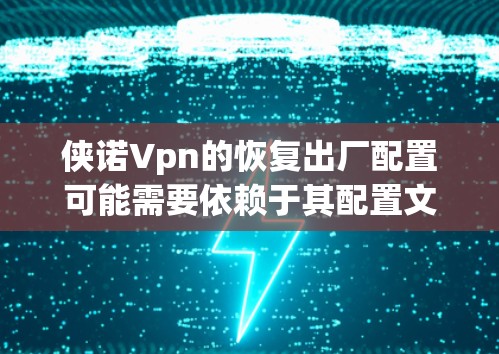 侠诺Vpn的恢复出厂配置可能需要依赖于其配置文件。以下是一些通用的步骤,适用于大多数侠诺Vpn版本和配置 侠诺Vpn的恢复出厂配置可能需要依赖于其配置文件。以下是一些通用的步骤,适用于大多数侠诺Vpn版本和配置