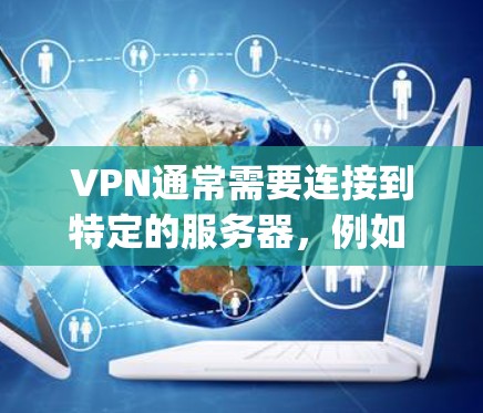 VPN通常需要连接到特定的服务器，例如 Exchange Server 或其他云服务器。如果用户无法找到服务器或无法访问VPN服务，请检查以下可能的问题