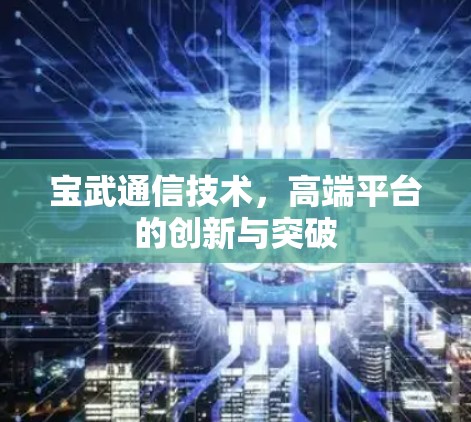 宝武通信技术，高端平台的创新与突破