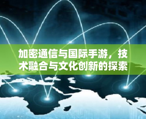 加密通信与国际手游,技术融合与文化创新的探索 加密通信与国际手游,技术融合与文化创新的探索