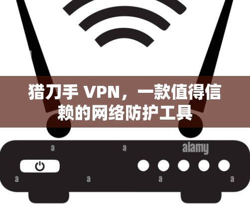 猎刀手 VPN,一款值得信赖的网络防护工具 猎刀手 VPN,一款值得信赖的网络防护工具