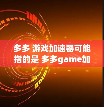 多多 游戏加速器可能指的是 多多game加速器,这是一个专门用于处理网游加速的网站。如果你在寻找游戏加速工具,多多game加速器是一个不错的选择,可以帮助你更快地下载和运行游戏 多多 游戏加速器可能指的是 多多game加速器,这是一个专门用于处理网游加速的网站。如果你在寻找游戏加速工具,多多game加速器是一个不错的选择,可以帮助你更快地下载和运行游戏