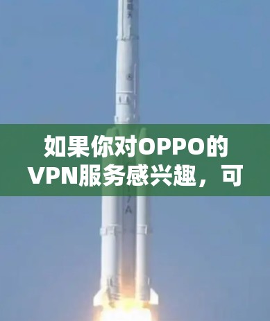 如果你对OPPO的VPN服务感兴趣,可以尝试以下方法 如果你对OPPO的VPN服务感兴趣,可以尝试以下方法