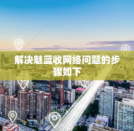 解决魅蓝收网络问题的步骤如下 解决魅蓝收网络问题的步骤如下