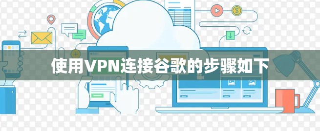 使用VPN连接谷歌的步骤如下 使用VPN连接谷歌的步骤如下
