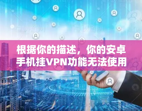 根据你的描述，你的安卓手机挂VPN功能无法使用，可能是由于以下原因