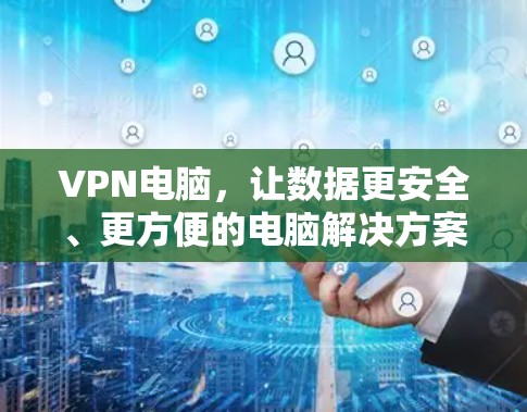 VPN电脑,让数据更安全、更方便的电脑解决方案 VPN电脑,让数据更安全、更方便的电脑解决方案