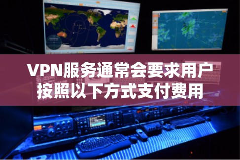 VPN服务通常会要求用户按照以下方式支付费用 VPN服务通常会要求用户按照以下方式支付费用