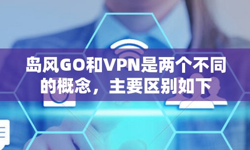 岛风GO和VPN是两个不同的概念,主要区别如下 岛风GO和VPN是两个不同的概念,主要区别如下