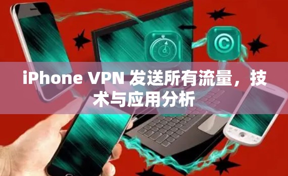 iPhone VPN 发送所有流量,技术与应用分析 iPhone VPN 发送所有流量,技术与应用分析