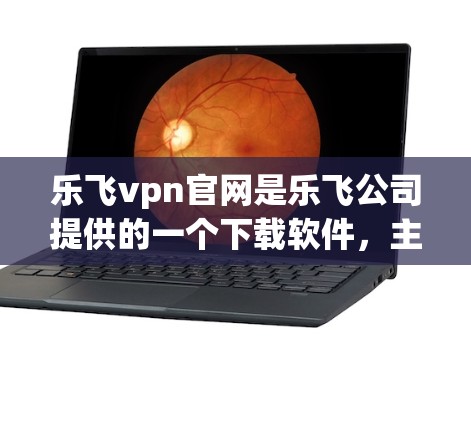 乐飞vpn官网是乐飞公司提供的一个下载软件,主要提供游戏、软件和工具下载服务。为了下载乐飞vpn,建议以下步骤 乐飞vpn官网是乐飞公司提供的一个下载软件,主要提供游戏、软件和工具下载服务。为了下载乐飞vpn,建议以下步骤
