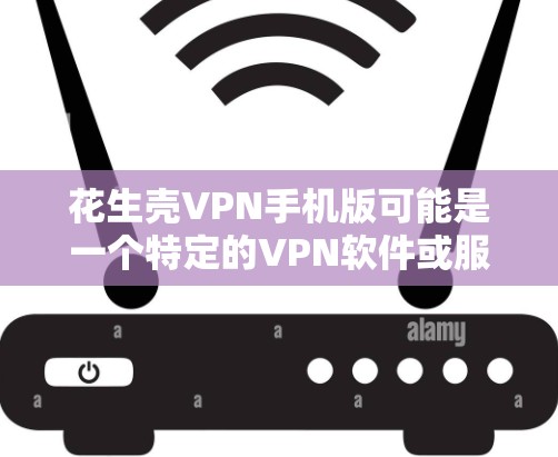 花生壳VPN手机版可能是一个特定的VPN软件或服务的名称。如果您指的是在手机上安装VPN软件,可以尝试以下步骤 花生壳VPN手机版可能是一个特定的VPN软件或服务的名称。如果您指的是在手机上安装VPN软件,可以尝试以下步骤