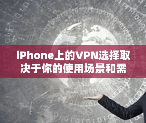 iPhone上的VPN选择取决于你的使用场景和需求。以下是一些适合iPhone的VPN解决方案 iPhone上的VPN选择取决于你的使用场景和需求。以下是一些适合iPhone的VPN解决方案