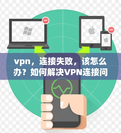 vpn，连接失败，该怎么办？如何解决VPN连接问题？