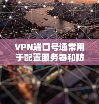 VPN端口号通常用于配置服务器和防火墙。端口号是指与防火墙或服务器相关联的IP地址或网络地址。端口号的配置可以帮助你管理服务器的连接方式、防火墙设置以及安全策略 VPN端口号通常用于配置服务器和防火墙。端口号是指与防火墙或服务器相关联的IP地址或网络地址。端口号的配置可以帮助你管理服务器的连接方式、防火墙设置以及安全策略